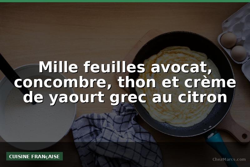Mille feuilles avocat, concombre, thon et crème de yaourt grec au citron