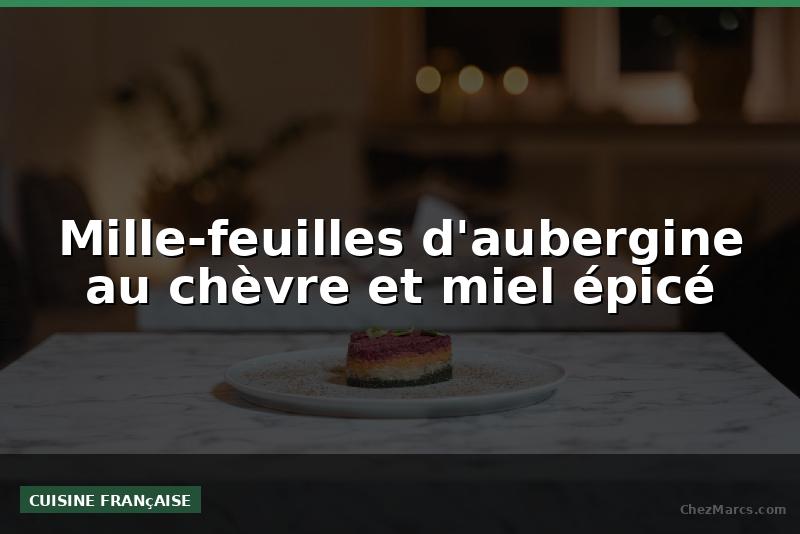 Mille-feuilles d'aubergine au chèvre et miel épicé