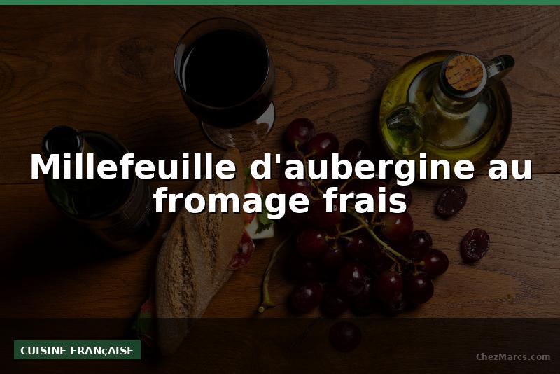 Millefeuille d'aubergine au fromage frais