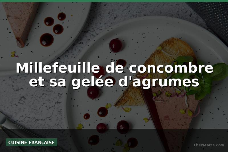 Millefeuille de concombre et sa gelée d'agrumes