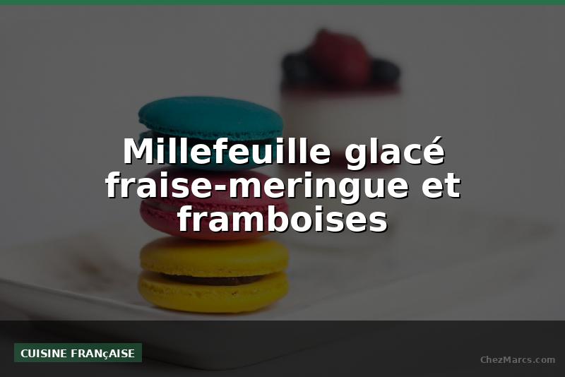 Millefeuille glacé fraise-meringue et framboises