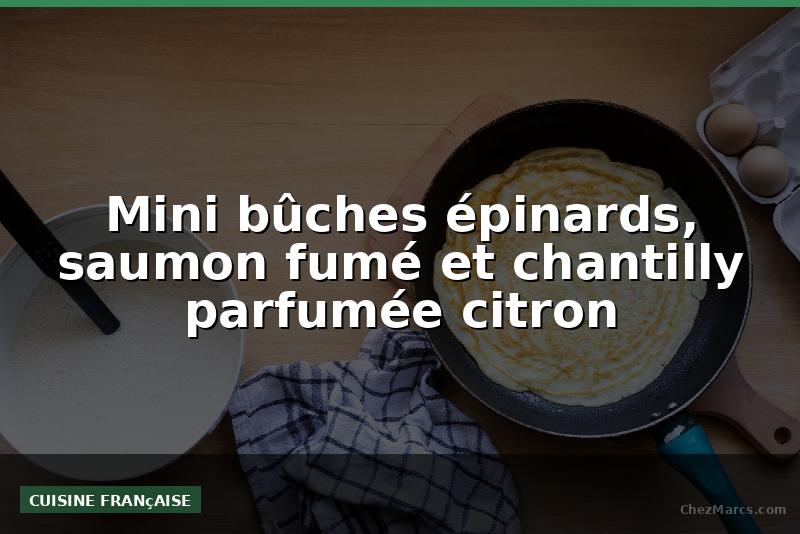 Mini bûches épinards, saumon fumé et chantilly parfumée citron