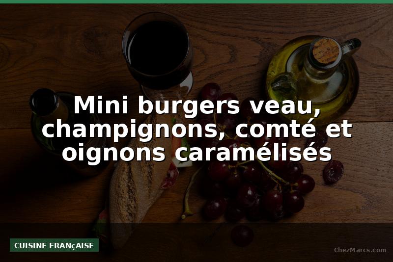Mini burgers veau, champignons, comté et oignons caramélisés