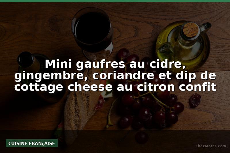 Mini gaufres au cidre, gingembre, coriandre et dip de cottage cheese au citron confit