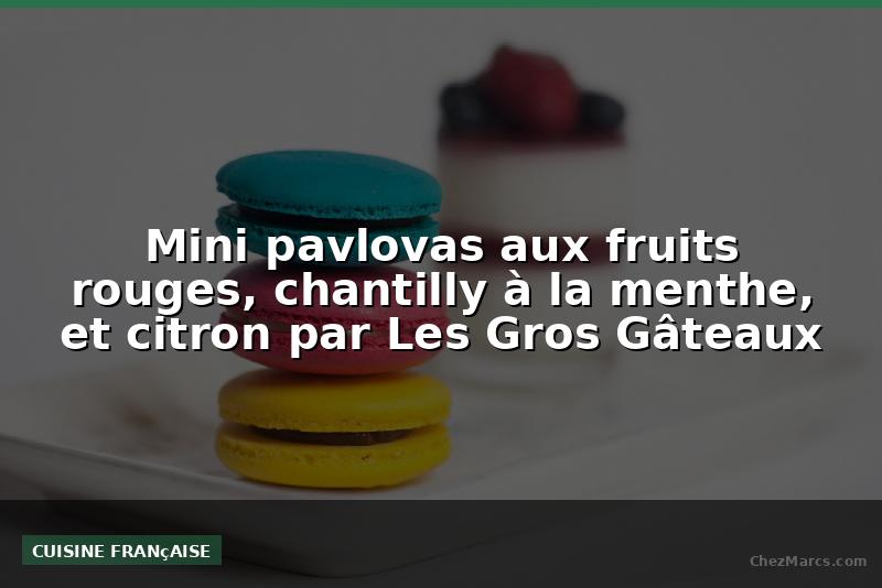 Mini pavlovas aux fruits rouges, chantilly à la menthe, et citron par Les Gros Gâteaux