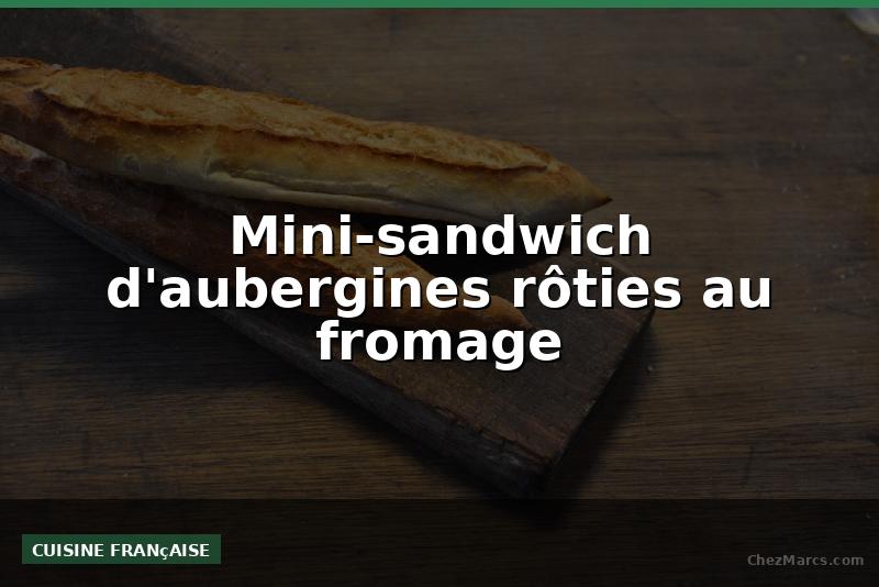 Mini-sandwich d'aubergines rôties au fromage