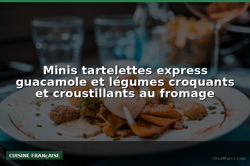 Minis tartelettes express guacamole et légumes croquants et croustillants au fromage