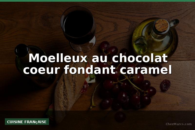 Moelleux au chocolat coeur fondant caramel
