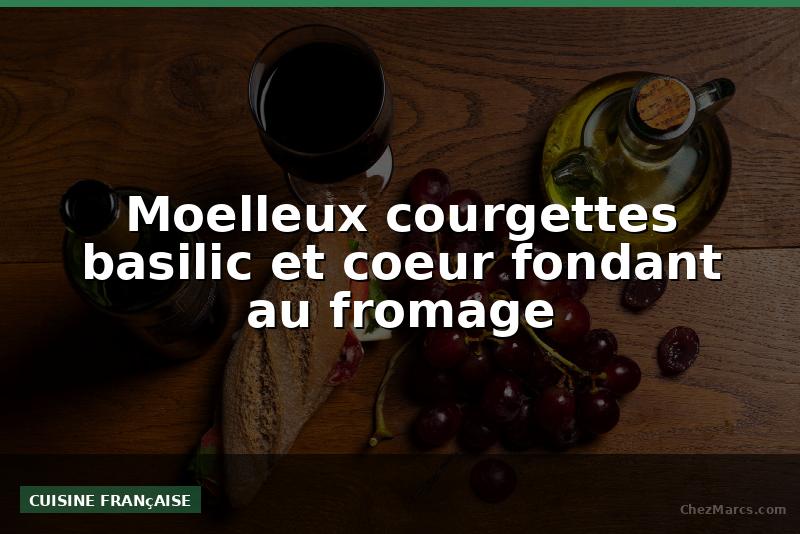 Moelleux courgettes basilic et coeur fondant au fromage
