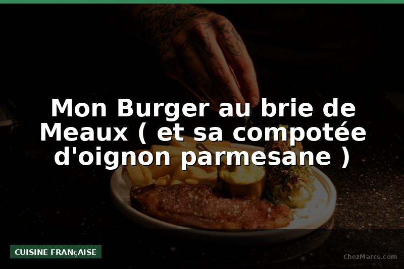 Mon Burger au brie de Meaux ( et sa compotée d'oignon parmesane )
