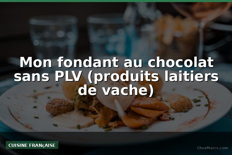 Mon fondant au chocolat sans PLV (produits laitiers de vache)