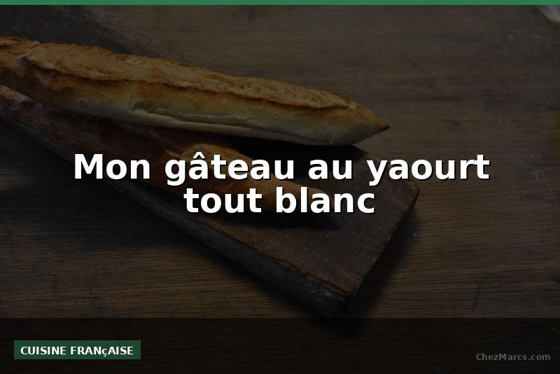 Mon gâteau au yaourt tout blanc