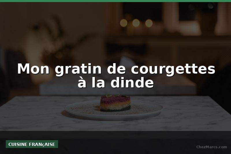 Mon gratin de courgettes à la dinde
