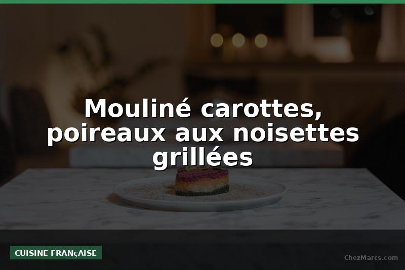 Mouliné carottes, poireaux aux noisettes grillées