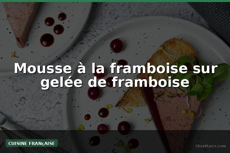 Mousse à la framboise sur gelée de framboise