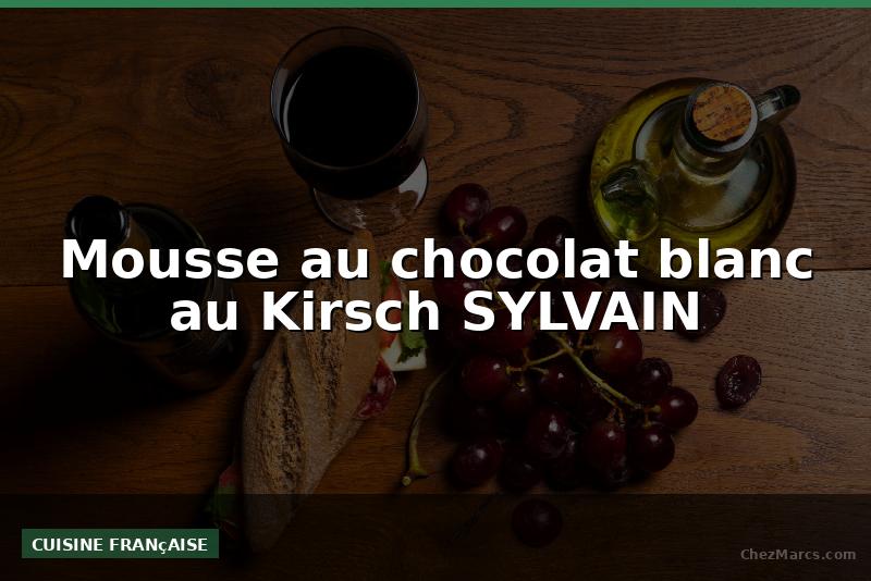 Mousse au chocolat blanc au Kirsch SYLVAIN