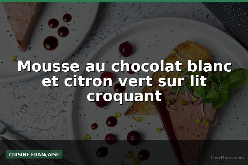 Mousse au chocolat blanc et citron vert sur lit croquant
