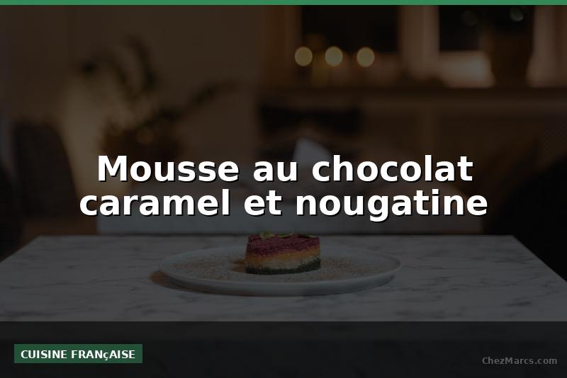 Mousse au chocolat caramel et nougatine