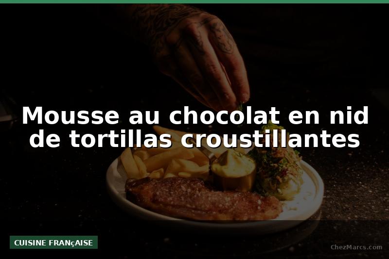 Mousse au chocolat en nid de tortillas croustillantes