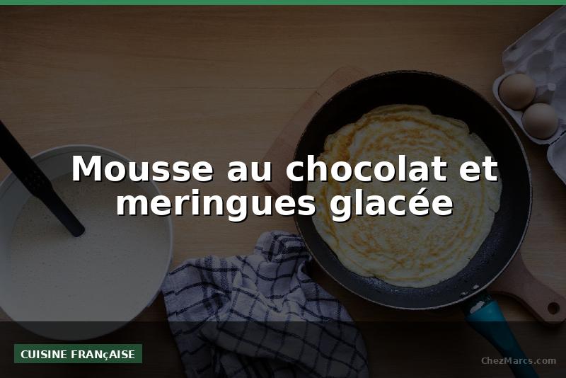 Mousse au chocolat et meringues glacée