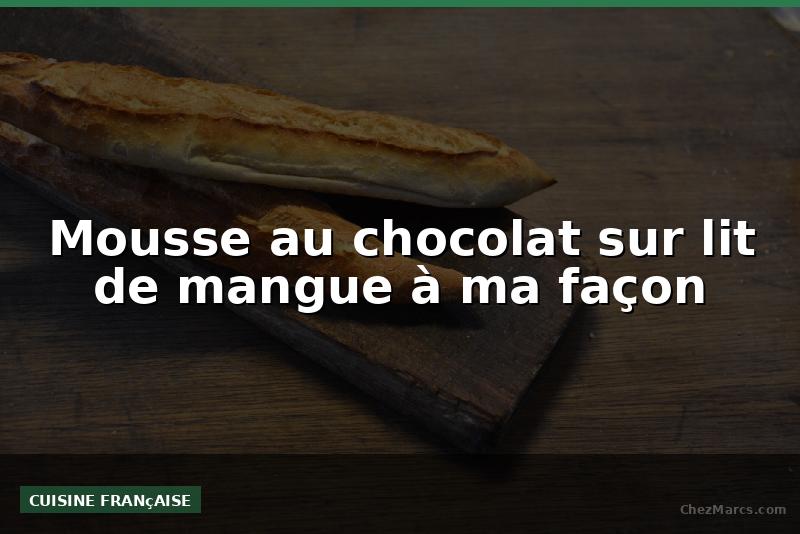 Mousse au chocolat sur lit de mangue à ma façon