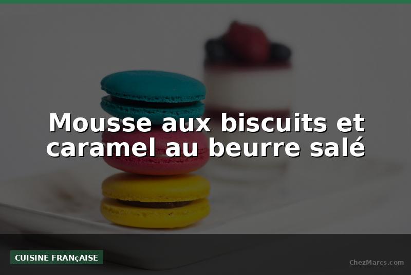 Mousse aux biscuits et caramel au beurre salé