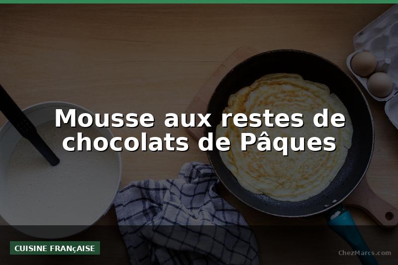 Mousse aux restes de chocolats de Pâques