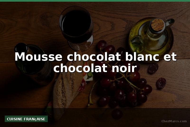 Mousse chocolat blanc et chocolat noir