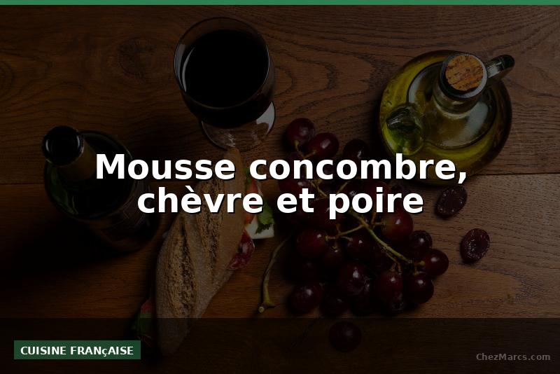 Mousse concombre, chèvre et poire
