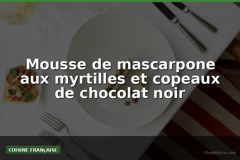 Mousse de mascarpone aux myrtilles et copeaux de chocolat noir