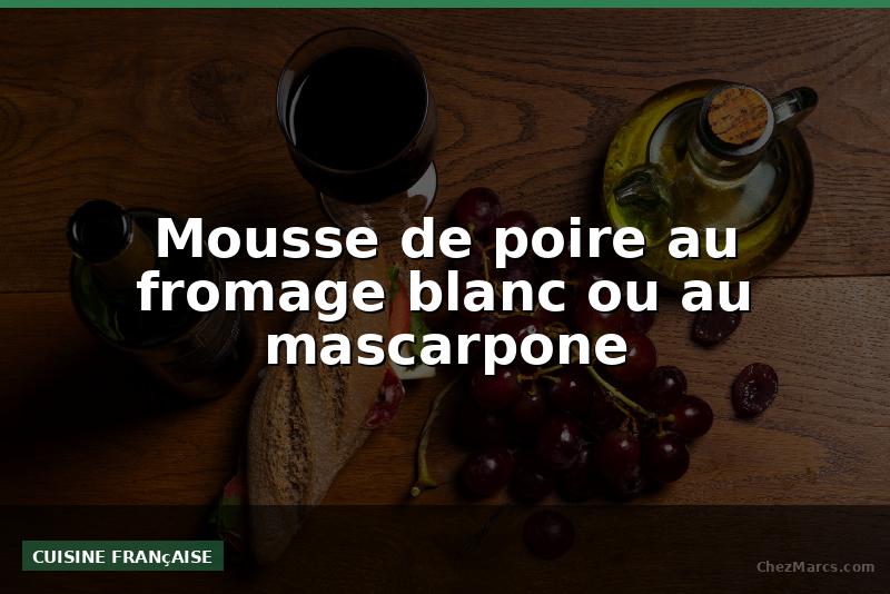 Mousse de poire au fromage blanc ou au mascarpone