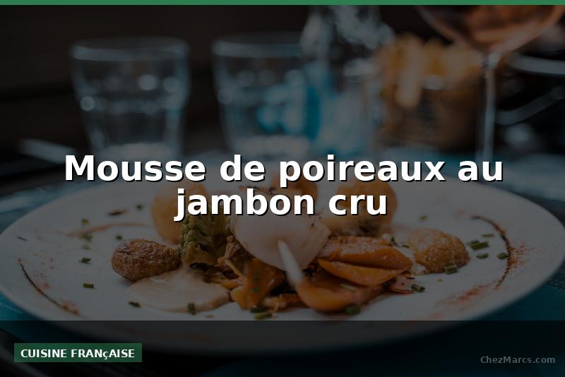 Mousse de poireaux au jambon cru