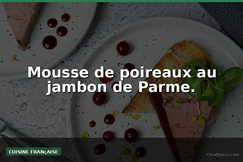 Mousse de poireaux au jambon de Parme.