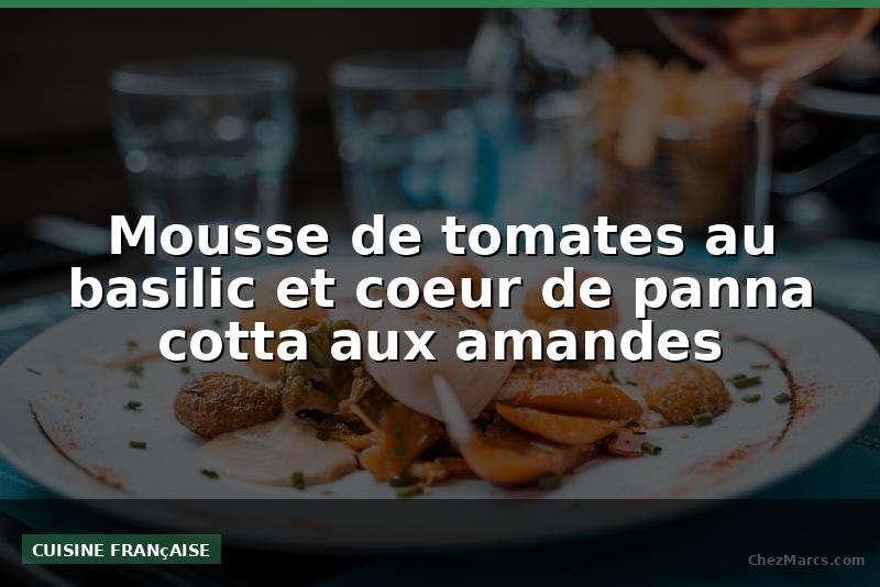 Mousse de tomates au basilic et coeur de panna cotta aux amandes