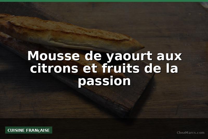 Mousse de yaourt aux citrons et fruits de la passion