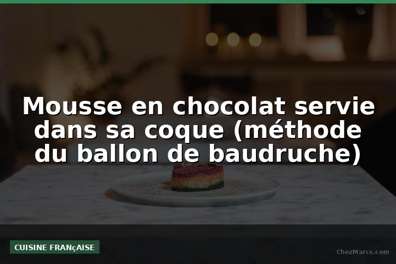 Mousse en chocolat servie dans sa coque (méthode du ballon de baudruche)