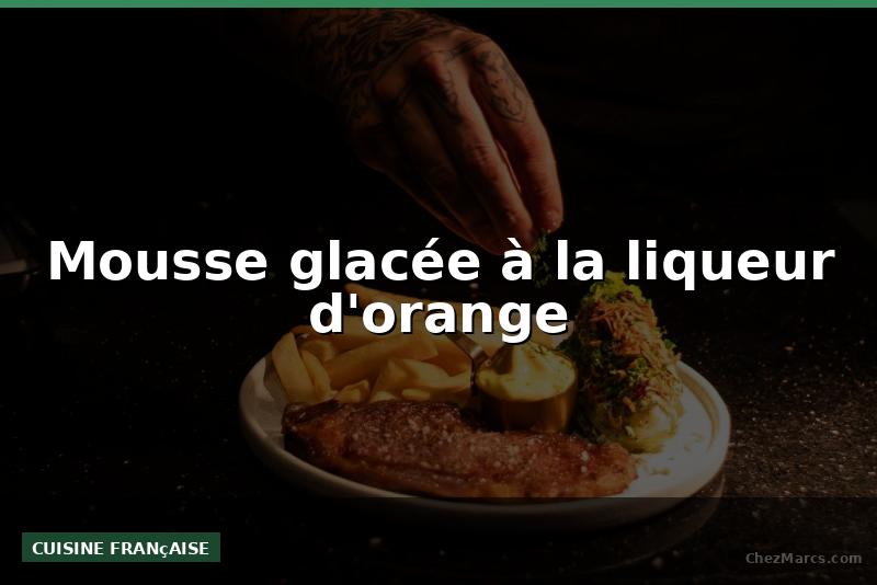 Mousse glacée à la liqueur d'orange