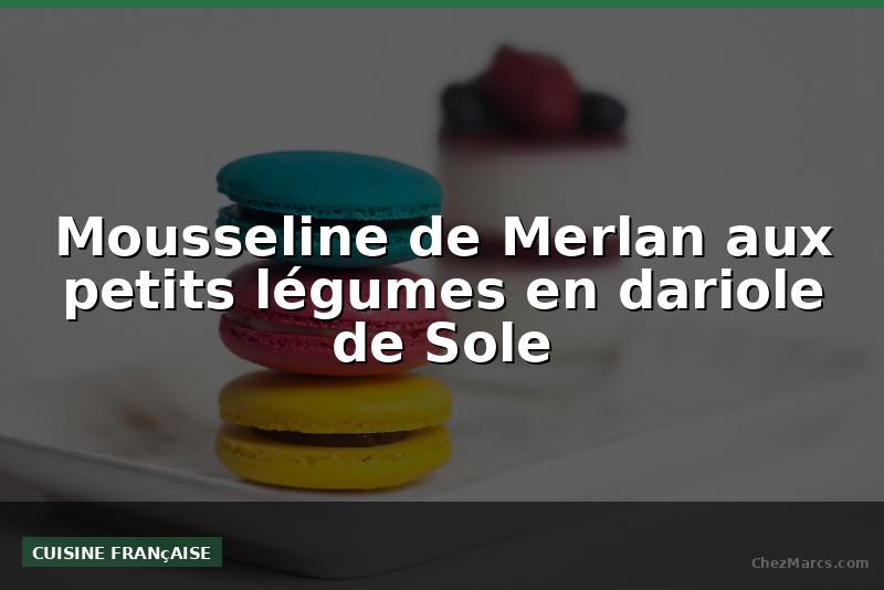 Mousseline de Merlan aux petits légumes en dariole de Sole