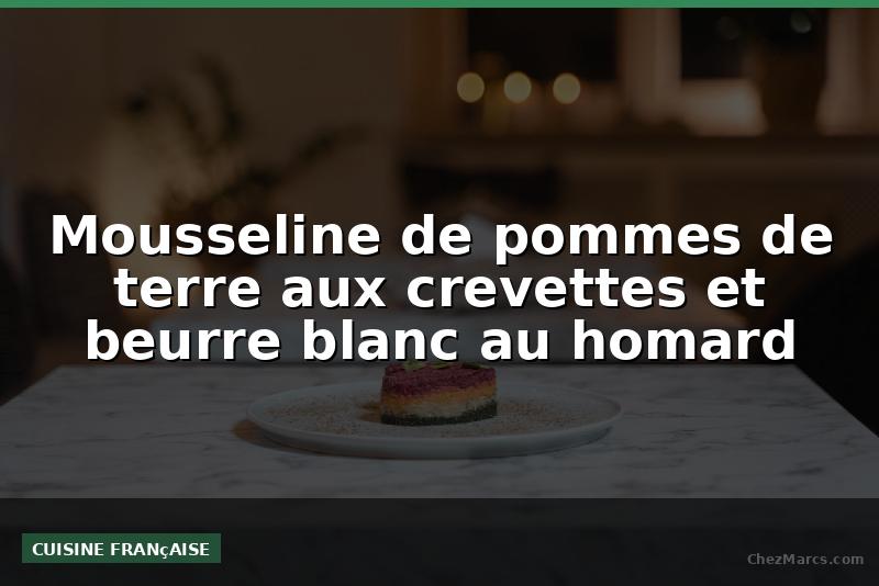 Mousseline de pommes de terre aux crevettes et beurre blanc au homard