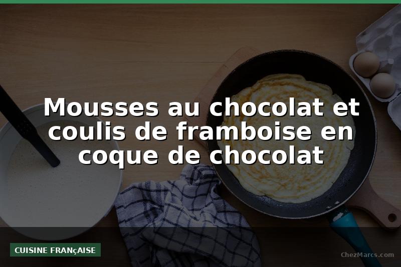 Mousses au chocolat et coulis de framboise en coque de chocolat