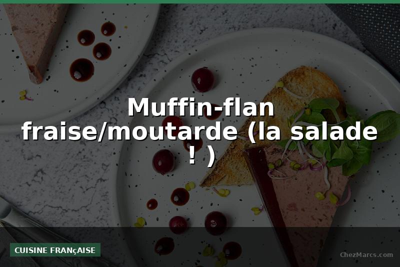 Muffin-flan fraise/moutarde (la salade ! )