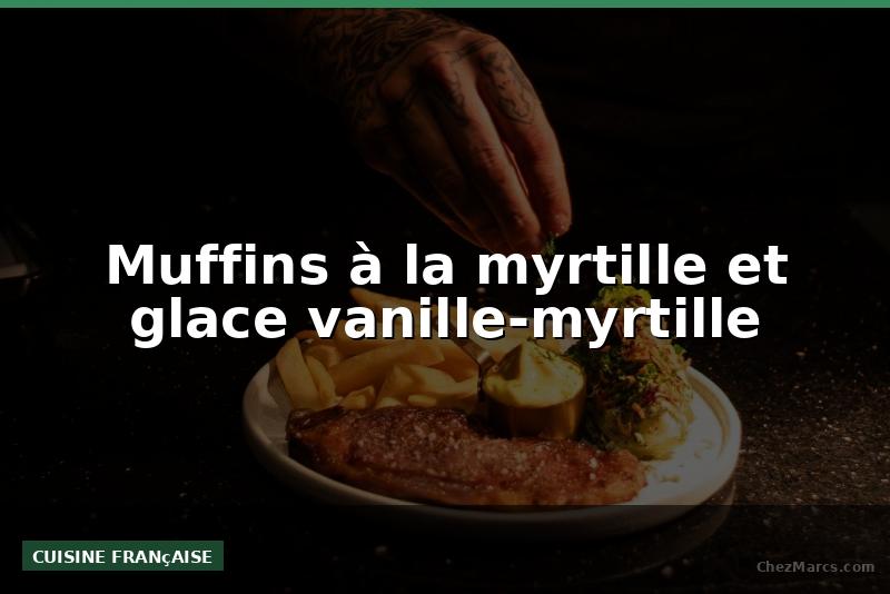 Muffins à la myrtille et glace vanille-myrtille