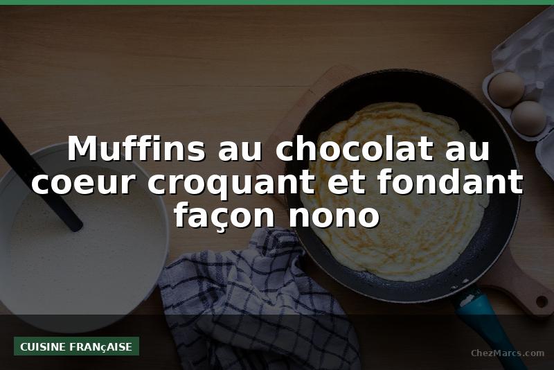 Muffins au chocolat au coeur croquant et fondant façon nono