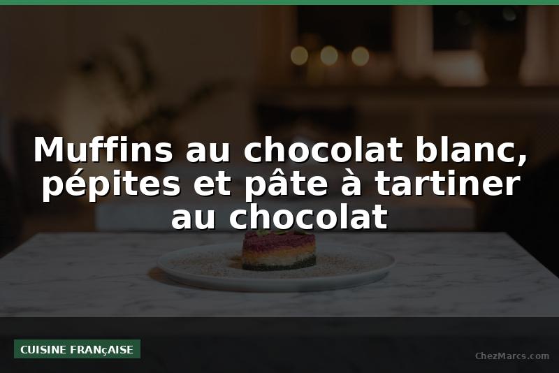 Muffins au chocolat blanc, pépites et pâte à tartiner au chocolat