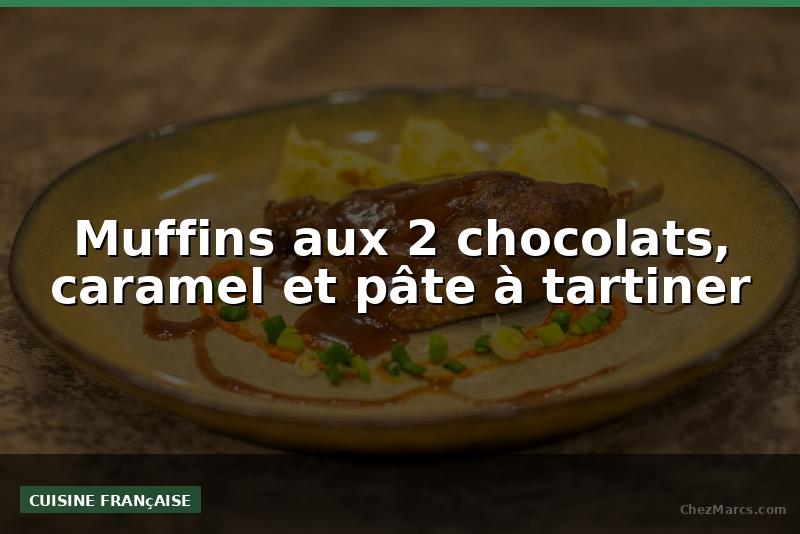Muffins aux 2 chocolats, caramel et pâte à tartiner