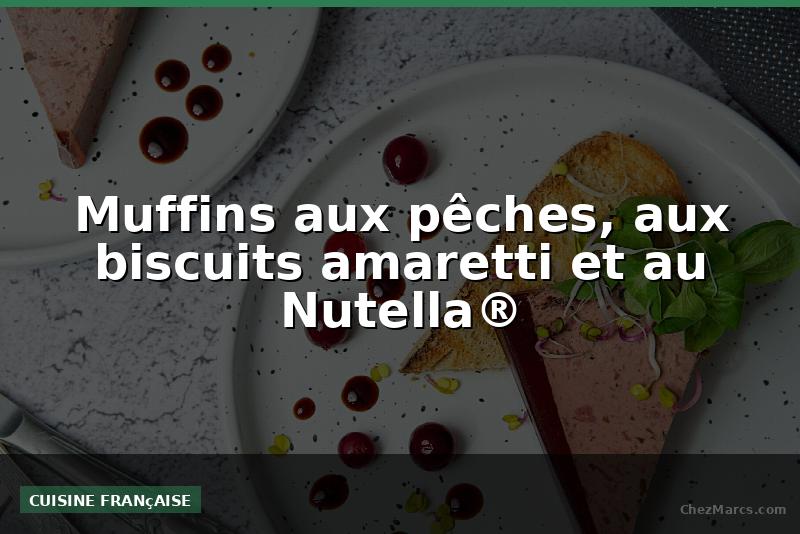 Muffins aux pêches, aux biscuits amaretti et au Nutella®