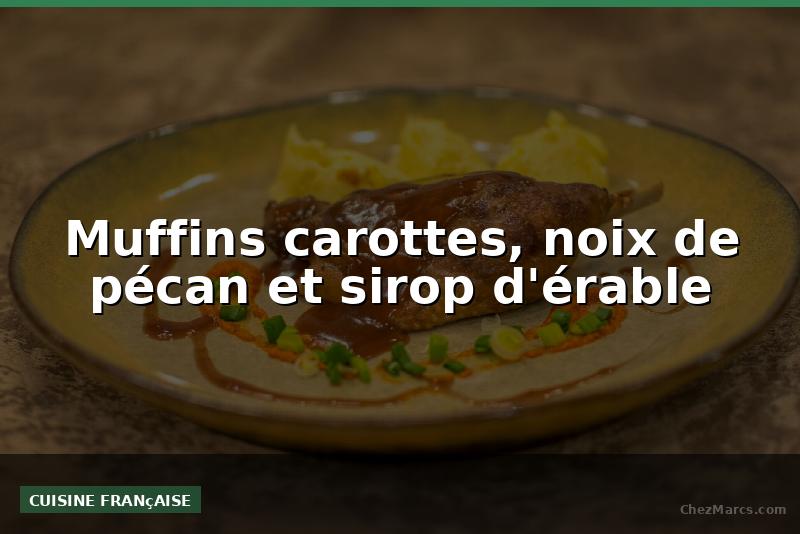 Muffins carottes, noix de pécan et sirop d'érable