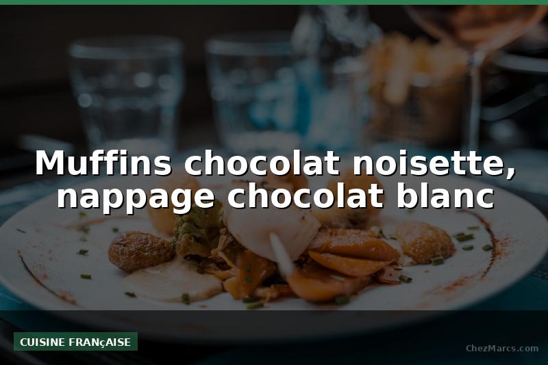 Muffins chocolat noisette, nappage chocolat blanc