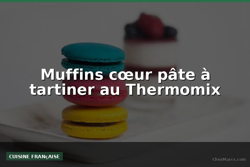 Muffins cœur pâte à tartiner au Thermomix