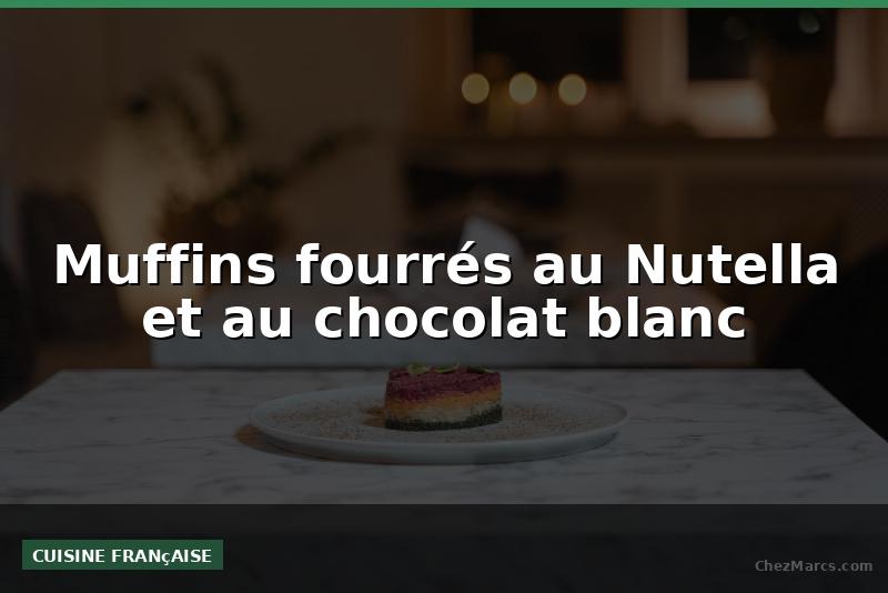Muffins fourrés au Nutella et au chocolat blanc